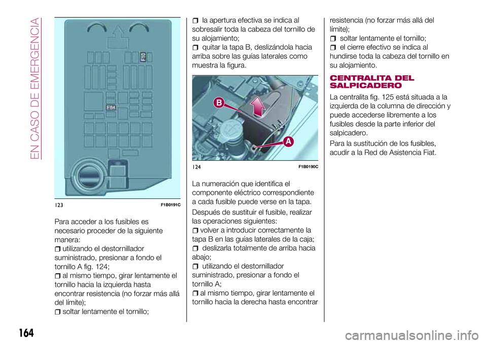 FIAT 500X 2017 Manual de Empleo y Cuidado (in Spanish) Para acceder a los fusibles es
necesario proceder de la siguiente
manera:
utilizando el destornillador
suministrado, presionar a fondo el
tornillo A fig. 124;
al mismo tiempo, girar lentamente el
torn FIAT 500X 2017 Manual de Empleo y Cuidado (in Spanish) Para acceder a los fusibles es
necesario proceder de la siguiente
manera:
utilizando el destornillador
suministrado, presionar a fondo el
tornillo A fig. 124;
al mismo tiempo, girar lentamente el
torn