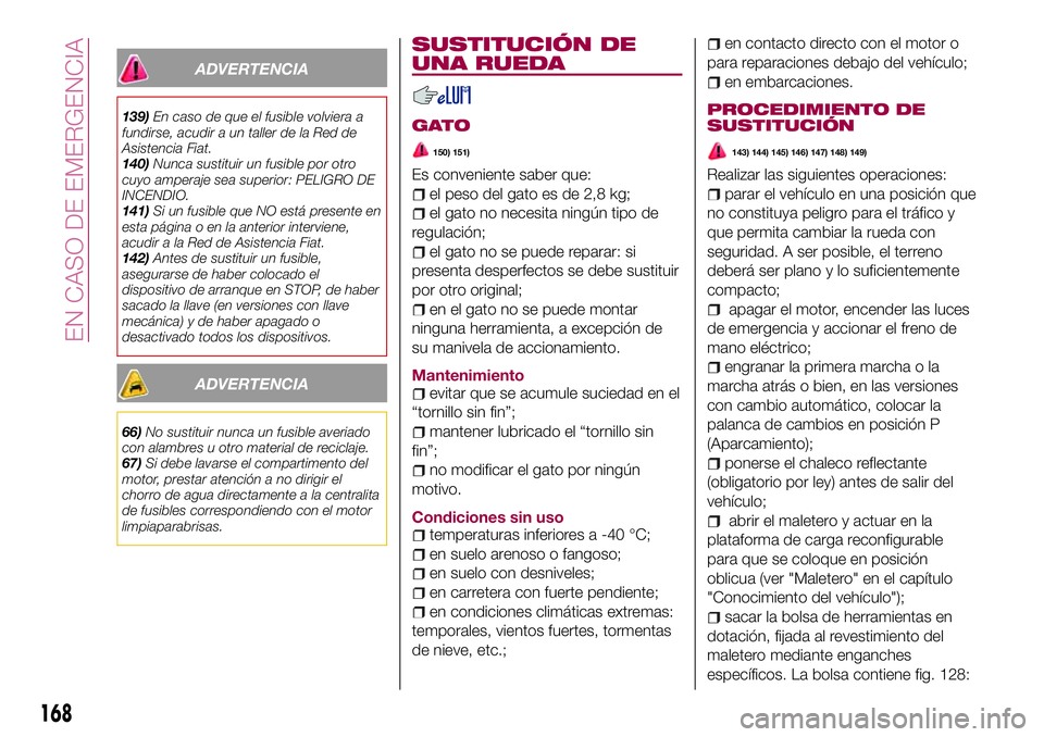 FIAT 500X 2017 Manual de Empleo y Cuidado (in Spanish) ADVERTENCIA
139)En caso de que el fusible volviera a
fundirse, acudir a un taller de la Red de
Asistencia Fiat.
140)Nunca sustituir un fusible por otro
cuyo amperaje sea superior: PELIGRO DE
INCENDIO. FIAT 500X 2017 Manual de Empleo y Cuidado (in Spanish) ADVERTENCIA
139)En caso de que el fusible volviera a
fundirse, acudir a un taller de la Red de
Asistencia Fiat.
140)Nunca sustituir un fusible por otro
cuyo amperaje sea superior: PELIGRO DE
INCENDIO.