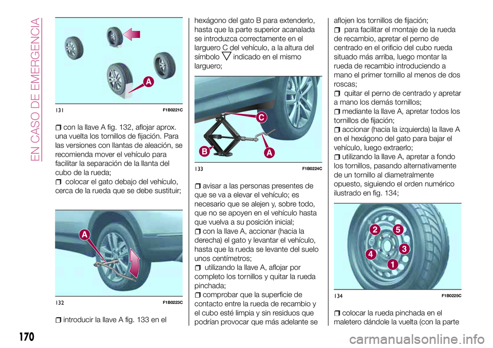 FIAT 500X 2017 Manual de Empleo y Cuidado (in Spanish) con la llave A fig. 132, aflojar aprox.
una vuelta los tornillos de fijación. Para
las versiones con llantas de aleación, se
recomienda mover el vehículo para
facilitar la separación de la llanta FIAT 500X 2017 Manual de Empleo y Cuidado (in Spanish) con la llave A fig. 132, aflojar aprox.
una vuelta los tornillos de fijación. Para
las versiones con llantas de aleación, se
recomienda mover el vehículo para
facilitar la separación de la llanta