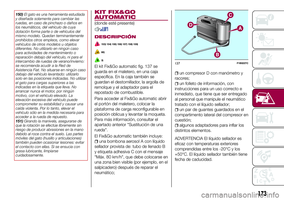 FIAT 500X 2017 Manual de Empleo y Cuidado (in Spanish) 150)El gato es una herramienta estudiada
y diseñada solamente para cambiar las
ruedas, en caso de pinchazo o daños en
los neumáticos, del vehículo de cuya
dotación forma parte o de vehículos del FIAT 500X 2017 Manual de Empleo y Cuidado (in Spanish) 150)El gato es una herramienta estudiada
y diseñada solamente para cambiar las
ruedas, en caso de pinchazo o daños en
los neumáticos, del vehículo de cuya
dotación forma parte o de vehículos del