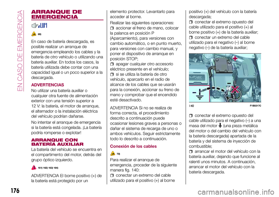 FIAT 500X 2017 Manual de Empleo y Cuidado (in Spanish) ARRANQUE DE
EMERGENCIA
69)
En caso de batería descargada, es
posible realizar un arranque de
emergencia empleando los cables y la
batería de otro vehículo o utilizando una
batería auxiliar. En tod FIAT 500X 2017 Manual de Empleo y Cuidado (in Spanish) ARRANQUE DE
EMERGENCIA
69)
En caso de batería descargada, es
posible realizar un arranque de
emergencia empleando los cables y la
batería de otro vehículo o utilizando una
batería auxiliar. En tod
