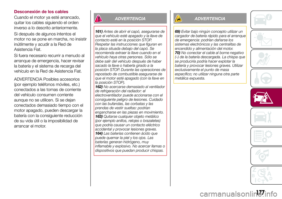 FIAT 500X 2017 Manual de Empleo y Cuidado (in Spanish) Desconexión de los cables
Cuando el motor ya esté arrancado,
quitar los cables siguiendo el orden
inverso a lo descrito anteriormente.
Si después de algunos intentos el
motor no se pone en marcha, FIAT 500X 2017 Manual de Empleo y Cuidado (in Spanish) Desconexión de los cables
Cuando el motor ya esté arrancado,
quitar los cables siguiendo el orden
inverso a lo descrito anteriormente.
Si después de algunos intentos el
motor no se pone en marcha,