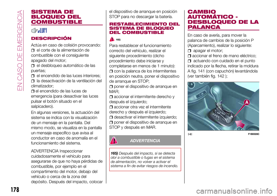 FIAT 500X 2017 Manual de Empleo y Cuidado (in Spanish) SISTEMA DE
BLOQUEO DEL
COMBUSTIBLE
DESCRIPCIÓN
Actúa en caso de colisión provocando:
el corte de la alimentación de
combustible con el consiguiente
apagado del motor;
el desbloqueo automático de FIAT 500X 2017 Manual de Empleo y Cuidado (in Spanish) SISTEMA DE
BLOQUEO DEL
COMBUSTIBLE
DESCRIPCIÓN
Actúa en caso de colisión provocando:
el corte de la alimentación de
combustible con el consiguiente
apagado del motor;
el desbloqueo automático de