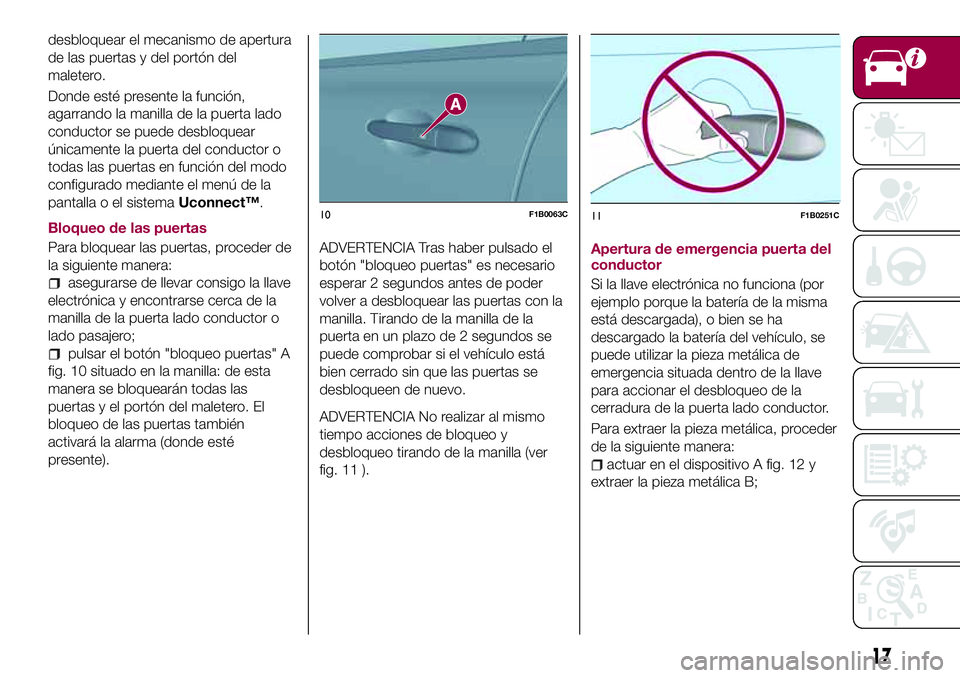 FIAT 500X 2017  Manual de Empleo y Cuidado (in Spanish) desbloquear el mecanismo de apertura
de las puertas y del portón del
maletero.
Donde esté presente la función,
agarrando la manilla de la puerta lado
conductor se puede desbloquear
únicamente la p