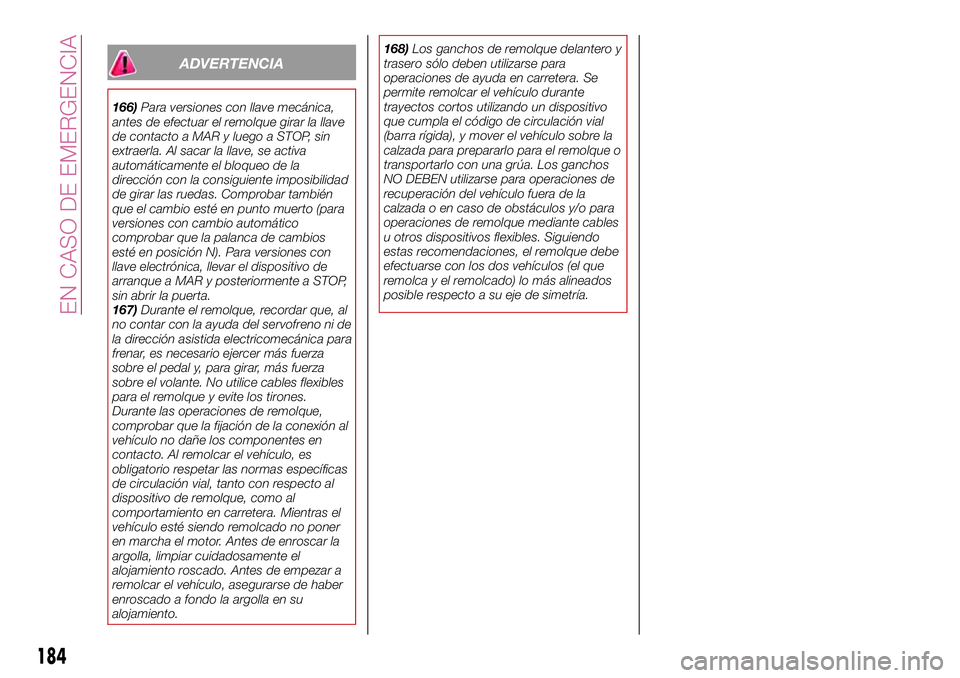 FIAT 500X 2017 Manual de Empleo y Cuidado (in Spanish) ADVERTENCIA
166)Para versiones con llave mecánica,
antes de efectuar el remolque girar la llave
de contacto a MAR y luego a STOP, sin
extraerla. Al sacar la llave, se activa
automáticamente el bloqu FIAT 500X 2017 Manual de Empleo y Cuidado (in Spanish) ADVERTENCIA
166)Para versiones con llave mecánica,
antes de efectuar el remolque girar la llave
de contacto a MAR y luego a STOP, sin
extraerla. Al sacar la llave, se activa
automáticamente el bloqu