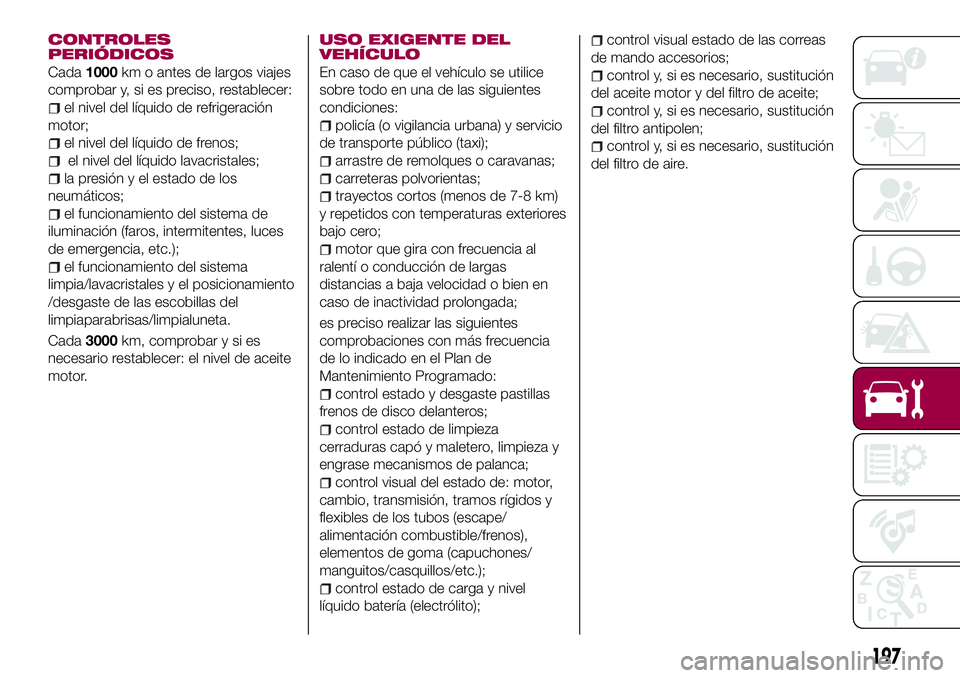 FIAT 500X 2017 Manual de Empleo y Cuidado (in Spanish) CONTROLES
PERIÓDICOS
Cada1000km o antes de largos viajes
comprobar y, si es preciso, restablecer:
el nivel del líquido de refrigeración
motor;
el nivel del líquido de frenos;
el nivel del líquido FIAT 500X 2017 Manual de Empleo y Cuidado (in Spanish) CONTROLES
PERIÓDICOS
Cada1000km o antes de largos viajes
comprobar y, si es preciso, restablecer:
el nivel del líquido de refrigeración
motor;
el nivel del líquido de frenos;
el nivel del líquido