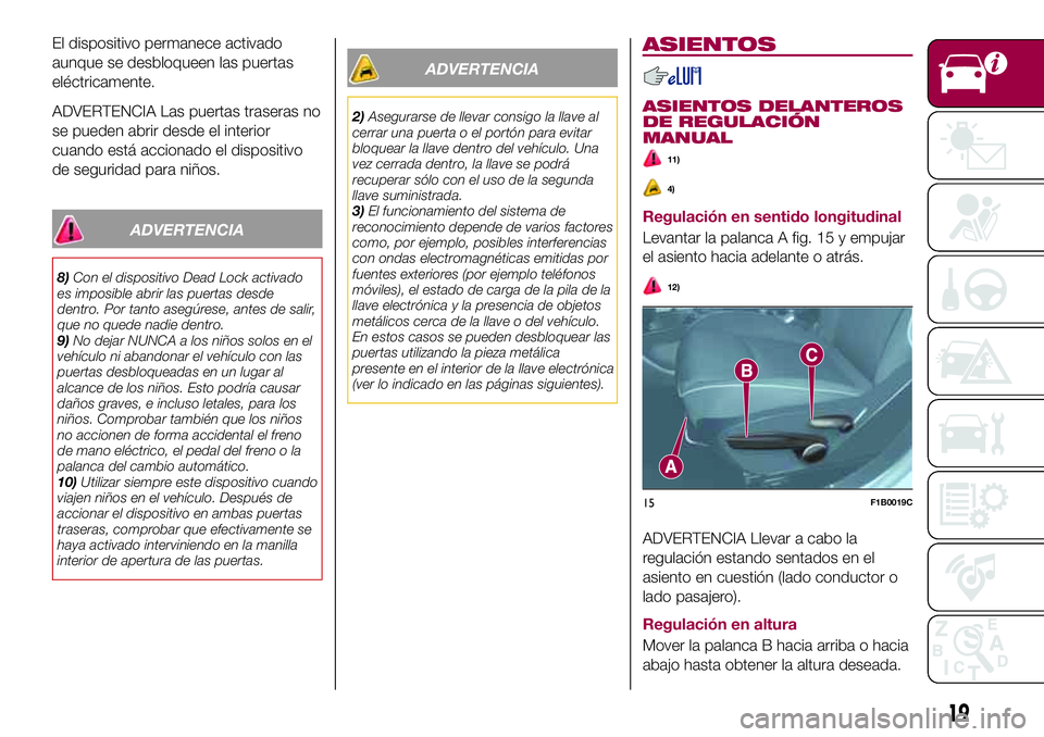 FIAT 500X 2017  Manual de Empleo y Cuidado (in Spanish) El dispositivo permanece activado
aunque se desbloqueen las puertas
eléctricamente.
ADVERTENCIA Las puertas traseras no
se pueden abrir desde el interior
cuando está accionado el dispositivo
de segu