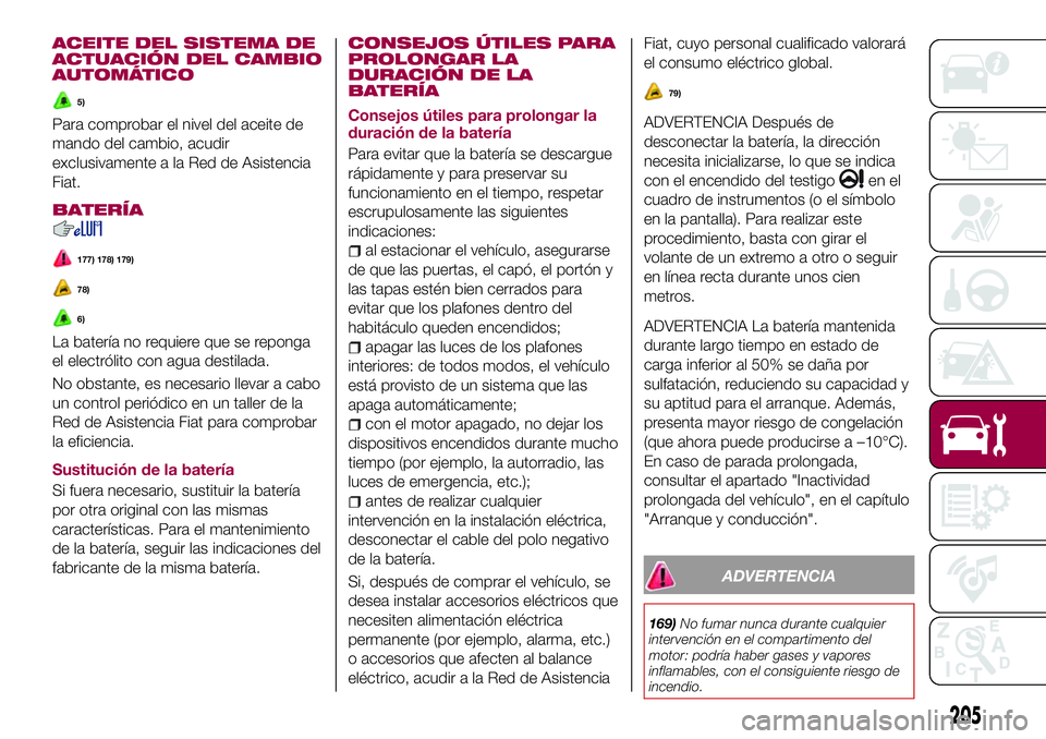 FIAT 500X 2017 Manual de Empleo y Cuidado (in Spanish) ACEITE DEL SISTEMA DE
ACTUACIÓN DEL CAMBIO
AUTOMÁTICO
5)
Para comprobar el nivel del aceite de
mando del cambio, acudir
exclusivamente a la Red de Asistencia
Fiat.
BATERÍA
177) 178) 179)
78)
6)
La FIAT 500X 2017 Manual de Empleo y Cuidado (in Spanish) ACEITE DEL SISTEMA DE
ACTUACIÓN DEL CAMBIO
AUTOMÁTICO
5)
Para comprobar el nivel del aceite de
mando del cambio, acudir
exclusivamente a la Red de Asistencia
Fiat.
BATERÍA
177) 178) 179)
78)
6)
La