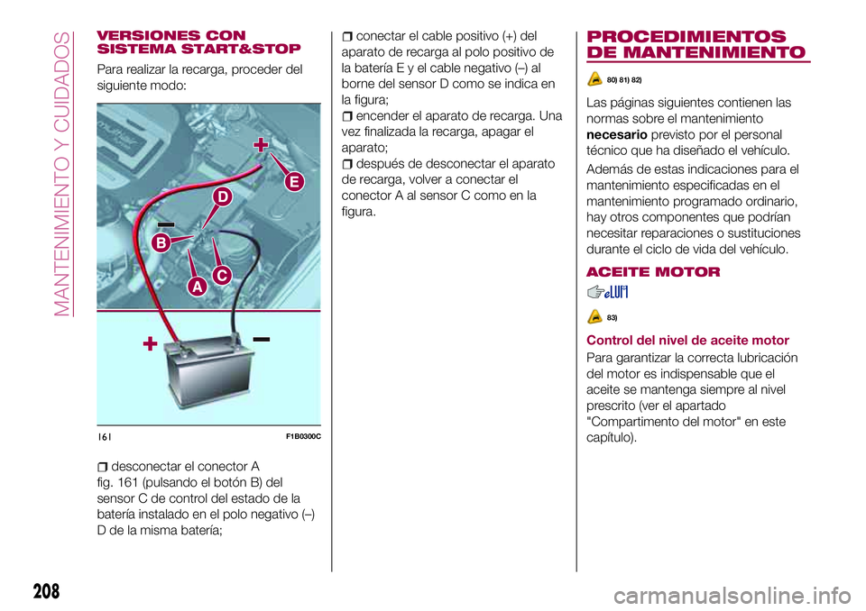 FIAT 500X 2017 Manual de Empleo y Cuidado (in Spanish) VERSIONES CON
SISTEMA START&STOP
Para realizar la recarga, proceder del
siguiente modo:
desconectar el conector A
fig. 161 (pulsando el botón B) del
sensor C de control del estado de la
batería inst FIAT 500X 2017 Manual de Empleo y Cuidado (in Spanish) VERSIONES CON
SISTEMA START&STOP
Para realizar la recarga, proceder del
siguiente modo:
desconectar el conector A
fig. 161 (pulsando el botón B) del
sensor C de control del estado de la
batería inst