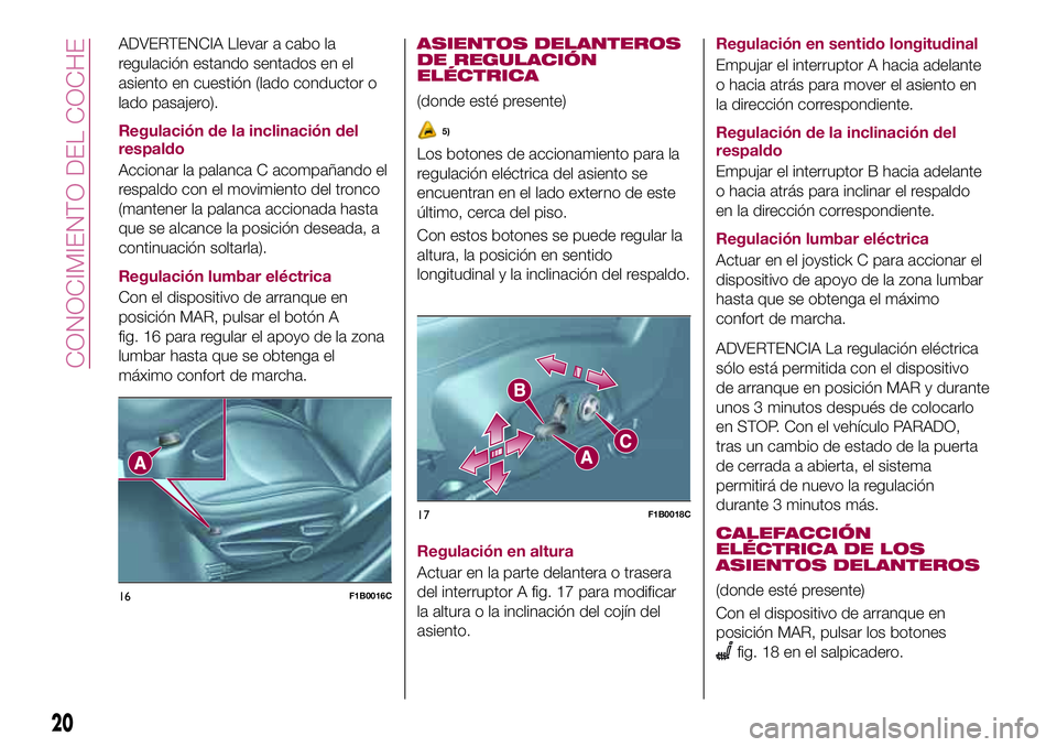 FIAT 500X 2017  Manual de Empleo y Cuidado (in Spanish) ADVERTENCIA Llevar a cabo la
regulación estando sentados en el
asiento en cuestión (lado conductor o
lado pasajero).
Regulación de la inclinación del
respaldo
Accionar la palanca C acompañando el