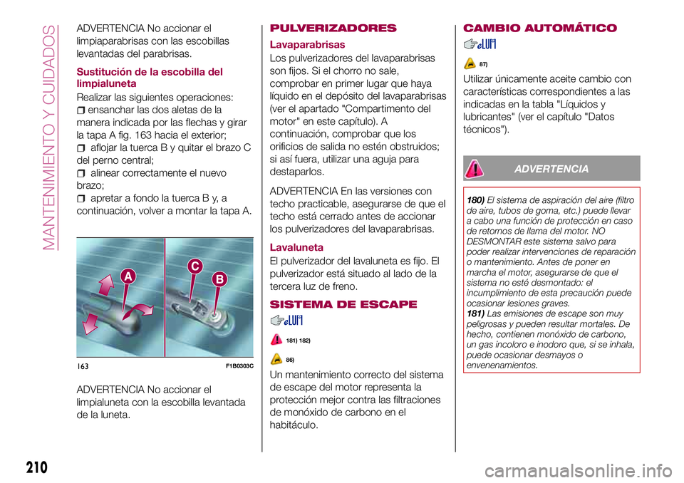 FIAT 500X 2017 Manual de Empleo y Cuidado (in Spanish) ADVERTENCIA No accionar el
limpiaparabrisas con las escobillas
levantadas del parabrisas.
Sustitución de la escobilla del
limpialuneta
Realizar las siguientes operaciones:
ensanchar las dos aletas de FIAT 500X 2017 Manual de Empleo y Cuidado (in Spanish) ADVERTENCIA No accionar el
limpiaparabrisas con las escobillas
levantadas del parabrisas.
Sustitución de la escobilla del
limpialuneta
Realizar las siguientes operaciones:
ensanchar las dos aletas de