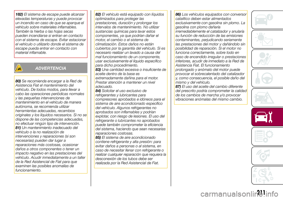 FIAT 500X 2017 Manual de Empleo y Cuidado (in Spanish) 182)El sistema de escape puede alcanzar
elevadas temperaturas y puede provocar
un incendio en caso de que se aparque el
vehículo sobre materiales inflamables.
También la hierba o las hojas secas
pue FIAT 500X 2017 Manual de Empleo y Cuidado (in Spanish) 182)El sistema de escape puede alcanzar
elevadas temperaturas y puede provocar
un incendio en caso de que se aparque el
vehículo sobre materiales inflamables.
También la hierba o las hojas secas
pue