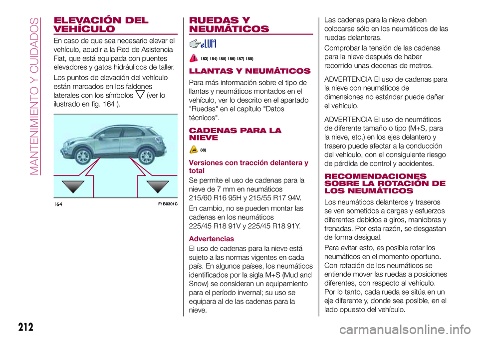 FIAT 500X 2017 Manual de Empleo y Cuidado (in Spanish) ELEVACIÓN DEL
VEHÍCULO
En caso de que sea necesario elevar el
vehículo, acudir a la Red de Asistencia
Fiat, que está equipada con puentes
elevadores y gatos hidráulicos de taller.
Los puntos de e FIAT 500X 2017 Manual de Empleo y Cuidado (in Spanish) ELEVACIÓN DEL
VEHÍCULO
En caso de que sea necesario elevar el
vehículo, acudir a la Red de Asistencia
Fiat, que está equipada con puentes
elevadores y gatos hidráulicos de taller.
Los puntos de e