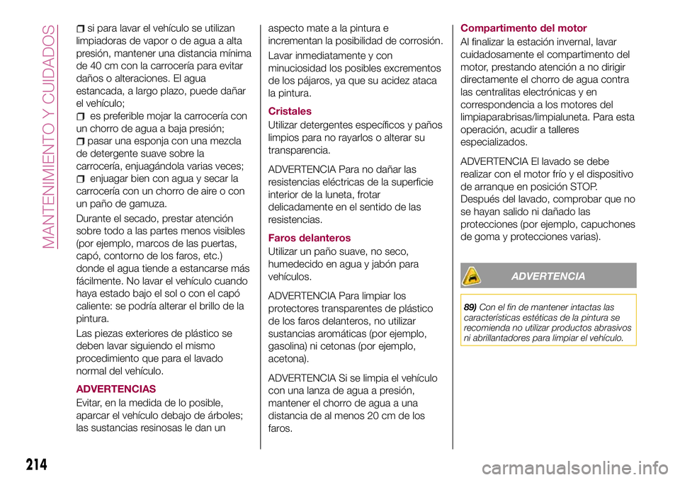 FIAT 500X 2017 Manual de Empleo y Cuidado (in Spanish) si para lavar el vehículo se utilizan
limpiadoras de vapor o de agua a alta
presión, mantener una distancia mínima
de 40 cm con la carrocería para evitar
daños o alteraciones. El agua
estancada, FIAT 500X 2017 Manual de Empleo y Cuidado (in Spanish) si para lavar el vehículo se utilizan
limpiadoras de vapor o de agua a alta
presión, mantener una distancia mínima
de 40 cm con la carrocería para evitar
daños o alteraciones. El agua
estancada,