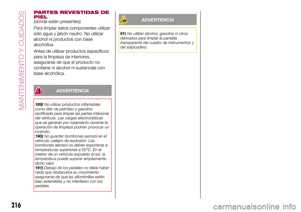 FIAT 500X 2017 Manual de Empleo y Cuidado (in Spanish) PARTES REVESTIDAS DE
PIEL
(donde estén presentes)
Para limpiar estos componentes utilizar
sólo agua y jabón neutro. No utilizar
alcohol ni productos con base
alcohólica.
Antes de utilizar producto FIAT 500X 2017 Manual de Empleo y Cuidado (in Spanish) PARTES REVESTIDAS DE
PIEL
(donde estén presentes)
Para limpiar estos componentes utilizar
sólo agua y jabón neutro. No utilizar
alcohol ni productos con base
alcohólica.
Antes de utilizar producto