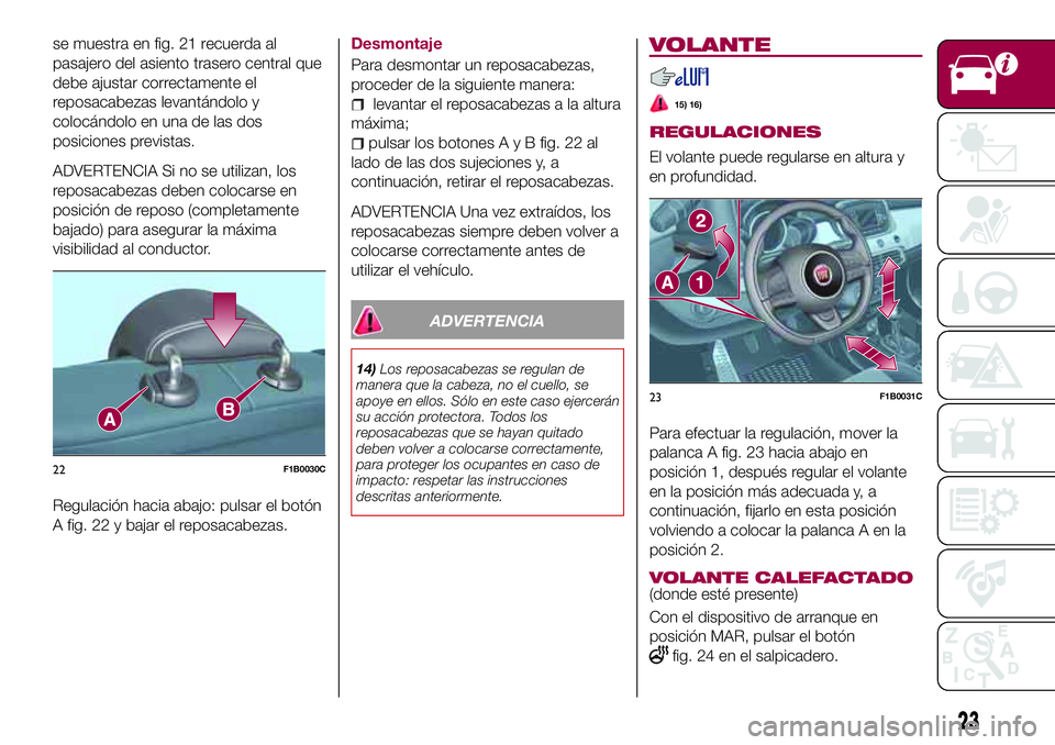 FIAT 500X 2017  Manual de Empleo y Cuidado (in Spanish) se muestra en fig. 21 recuerda al
pasajero del asiento trasero central que
debe ajustar correctamente el
reposacabezas levantándolo y
colocándolo en una de las dos
posiciones previstas.
ADVERTENCIA 