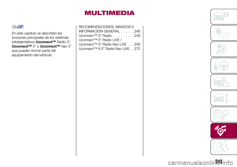 FIAT 500X 2017 Manual de Empleo y Cuidado (in Spanish) MULTIMEDIA
En este capítulo se describen las
funciones principales de los sistemas
infotelemáticosUconnect™Radio 3",
Uconnect™5" oUconnect™Nav 5"
que pueden formar parte del
equipa FIAT 500X 2017 Manual de Empleo y Cuidado (in Spanish) MULTIMEDIA
En este capítulo se describen las
funciones principales de los sistemas
infotelemáticosUconnect™Radio 3",
Uconnect™5" oUconnect™Nav 5"
que pueden formar parte del
equipa