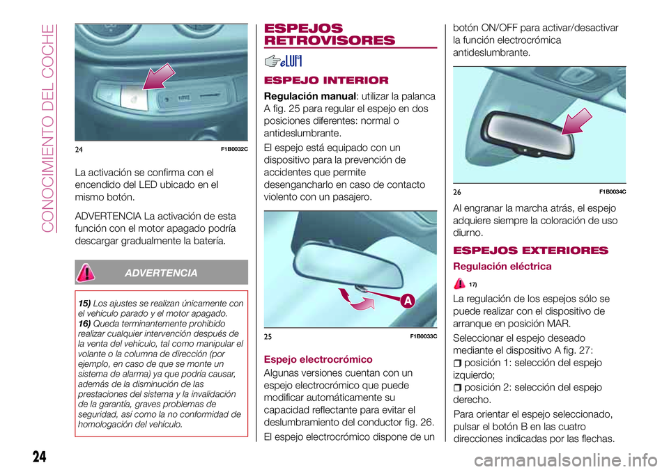 FIAT 500X 2017  Manual de Empleo y Cuidado (in Spanish) La activación se confirma con el
encendido del LED ubicado en el
mismo botón.
ADVERTENCIA La activación de esta
función con el motor apagado podría
descargar gradualmente la batería.
ADVERTENCIA