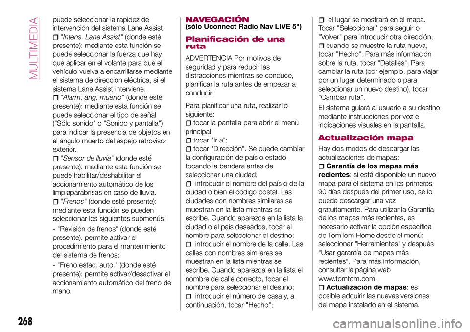 FIAT 500X 2017  Manual de Empleo y Cuidado (in Spanish) puede seleccionar la rapidez de
intervención del sistema Lane Assist.
"Intens. Lane Assist"(donde esté
presente): mediante esta función se
puede seleccionar la fuerza que hay
que aplicar en