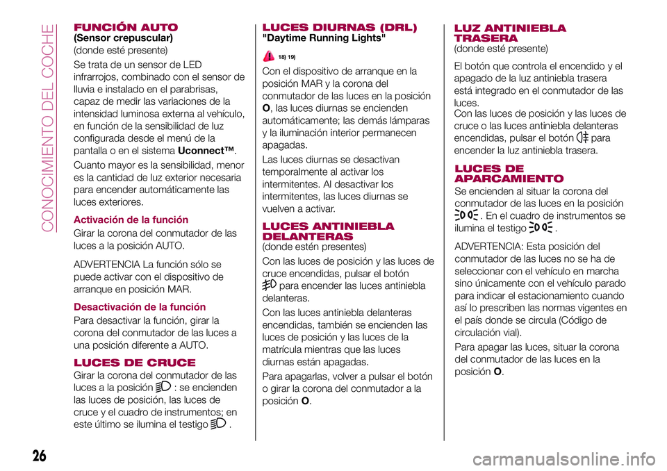 FIAT 500X 2017  Manual de Empleo y Cuidado (in Spanish) FUNCIÓN AUTO(Sensor crepuscular)
(donde esté presente)
Se trata de un sensor de LED
infrarrojos, combinado con el sensor de
lluvia e instalado en el parabrisas,
capaz de medir las variaciones de la
