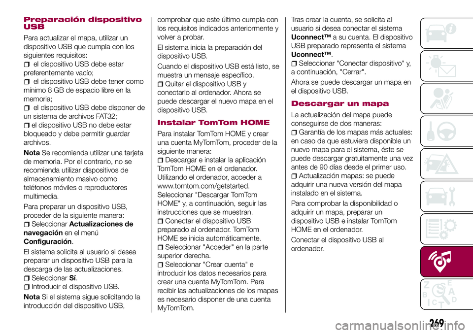 FIAT 500X 2017  Manual de Empleo y Cuidado (in Spanish) Preparación dispositivo
USB
Para actualizar el mapa, utilizar un
dispositivo USB que cumpla con los
siguientes requisitos:
el dispositivo USB debe estar
preferentemente vacío;
el dispositivo USB deb