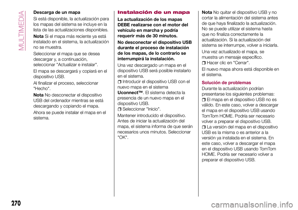 FIAT 500X 2017  Manual de Empleo y Cuidado (in Spanish) Descarga de un mapa
Si está disponible, la actualización para
los mapas del sistema se incluye en la
lista de las actualizaciones disponibles.
NotaSi el mapa más reciente ya está
instalado en el s