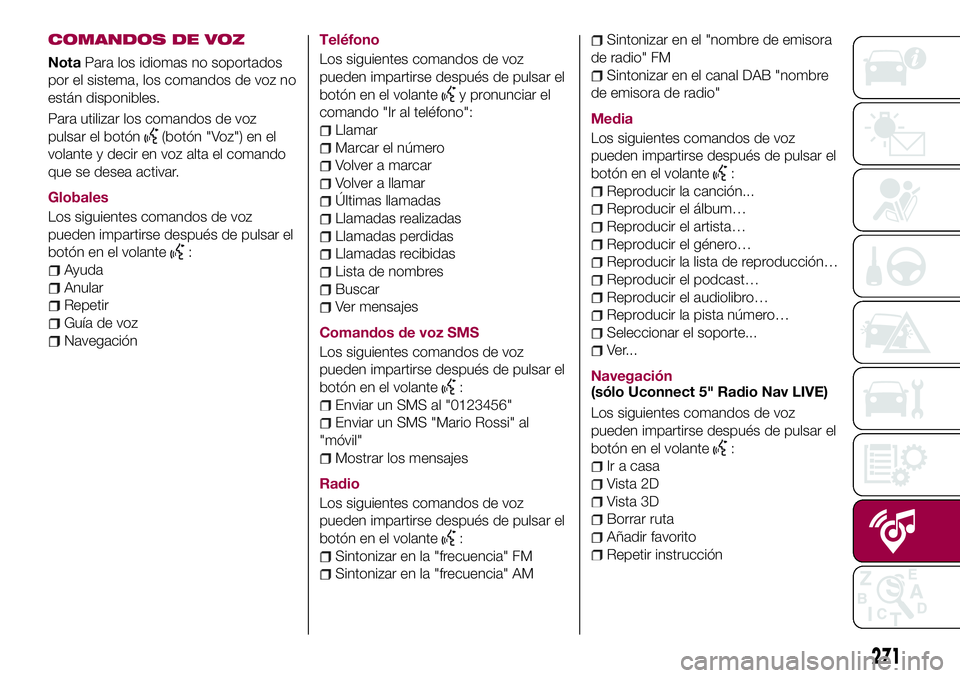 FIAT 500X 2017  Manual de Empleo y Cuidado (in Spanish) COMANDOS DE VOZ
NotaPara los idiomas no soportados
por el sistema, los comandos de voz no
están disponibles.
Para utilizar los comandos de voz
pulsar el botón
(botón "Voz") en el
volante y 