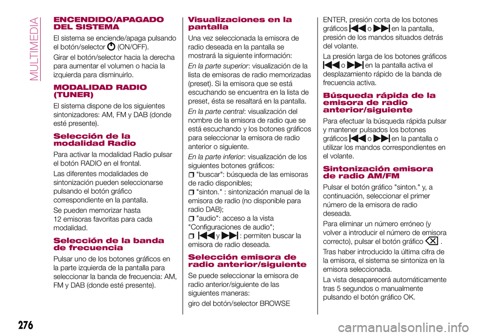 FIAT 500X 2017  Manual de Empleo y Cuidado (in Spanish) ENCENDIDO/APAGADO
DEL SISTEMA
El sistema se enciende/apaga pulsando
el botón/selector
(ON/OFF).
Girar el botón/selector hacia la derecha
para aumentar el volumen o hacia la
izquierda para disminuirl