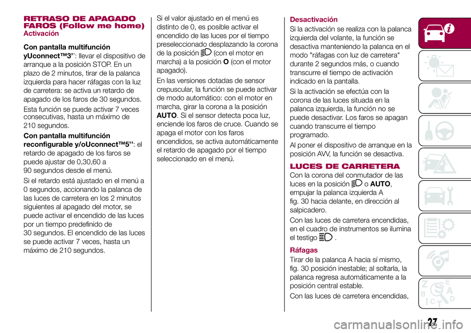 FIAT 500X 2017  Manual de Empleo y Cuidado (in Spanish) RETRASO DE APAGADO
FAROS (Follow me home)
Activación
Con pantalla multifunción
yUconnect™3’’: llevar el dispositivo de
arranque a la posición STOP. En un
plazo de 2 minutos, tirar de la palan