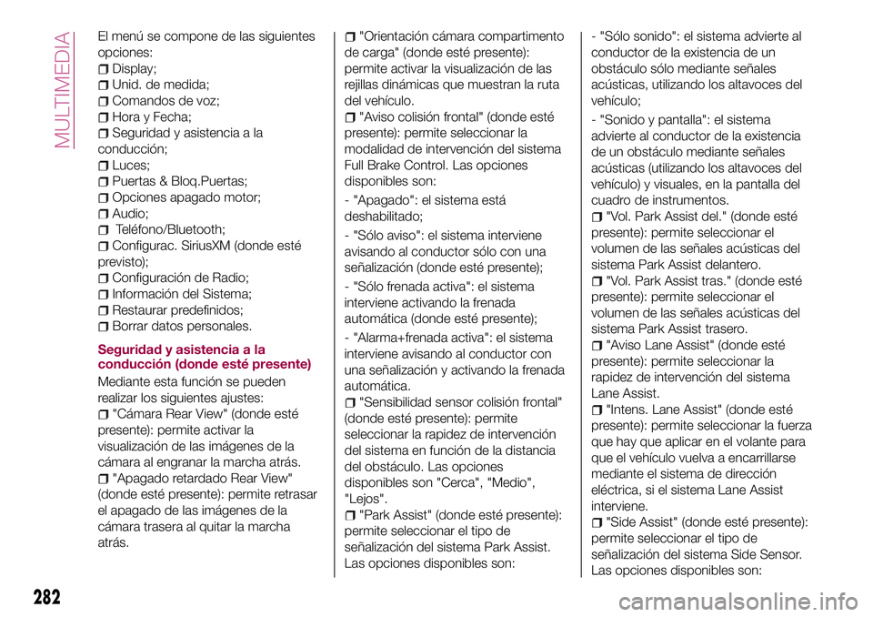 FIAT 500X 2017  Manual de Empleo y Cuidado (in Spanish) El menú se compone de las siguientes
opciones:
Display;
Unid. de medida;
Comandos de voz;
Hora y Fecha;
Seguridad y asistencia a la
conducción;
Luces;
Puertas & Bloq.Puertas;
Opciones apagado motor;
