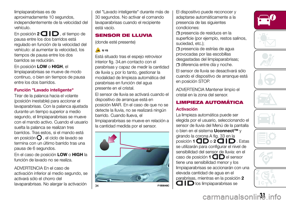 FIAT 500X 2017  Manual de Empleo y Cuidado (in Spanish) limpiaparabrisas es de
aproximadamente 10 segundos,
independientemente de la velocidad del
vehículo.
En posición2
, el tiempo de
pausa entre los dos barridos está
regulado en función de la velocid