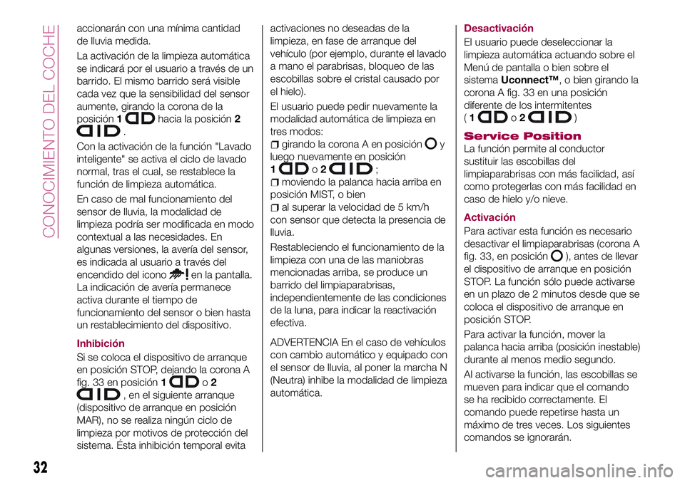 FIAT 500X 2017  Manual de Empleo y Cuidado (in Spanish) accionarán con una mínima cantidad
de lluvia medida.
La activación de la limpieza automática
se indicará por el usuario a través de un
barrido. El mismo barrido será visible
cada vez que la sen