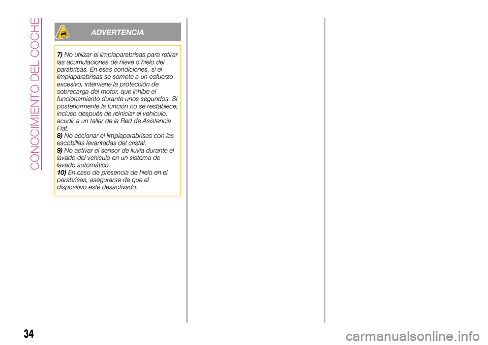 FIAT 500X 2017  Manual de Empleo y Cuidado (in Spanish) ADVERTENCIA
7)No utilizar el limpiaparabrisas para retirar
las acumulaciones de nieve o hielo del
parabrisas. En esas condiciones, si el
limpiaparabrisas se somete a un esfuerzo
excesivo, interviene l