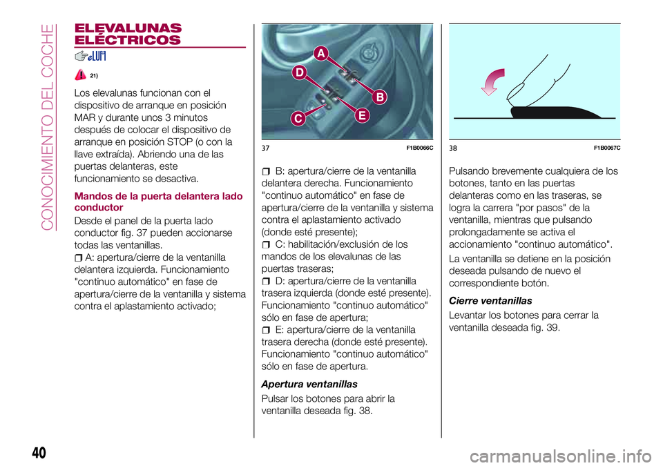FIAT 500X 2017  Manual de Empleo y Cuidado (in Spanish) ELEVALUNAS
ELÉCTRICOS
21)
Los elevalunas funcionan con el
dispositivo de arranque en posición
MAR y durante unos 3 minutos
después de colocar el dispositivo de
arranque en posición STOP (o con la
