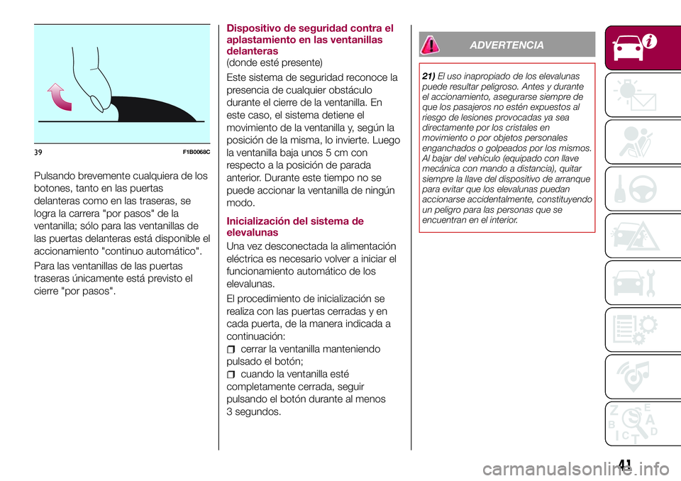 FIAT 500X 2017  Manual de Empleo y Cuidado (in Spanish) Pulsando brevemente cualquiera de los
botones, tanto en las puertas
delanteras como en las traseras, se
logra la carrera "por pasos" de la
ventanilla; sólo para las ventanillas de
las puertas