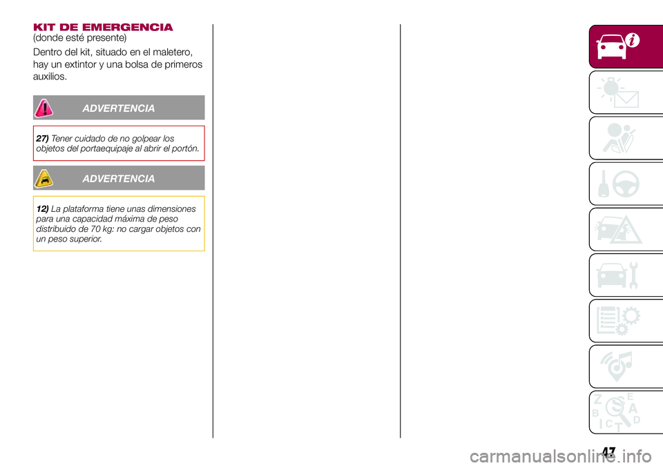 FIAT 500X 2017  Manual de Empleo y Cuidado (in Spanish) KIT DE EMERGENCIA(donde esté presente)
Dentro del kit, situado en el maletero,
hay un extintor y una bolsa de primeros
auxilios.
ADVERTENCIA
27)Tener cuidado de no golpear los
objetos del portaequipa
