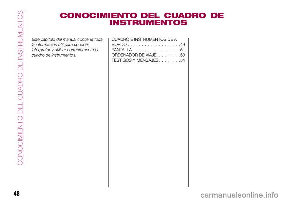 FIAT 500X 2017  Manual de Empleo y Cuidado (in Spanish) CONOCIMIENTO DEL CUADRO DE
INSTRUMENTOS
Este capítulo del manual contiene toda
la información útil para conocer,
interpretar y utilizar correctamente el
cuadro de instrumentos.CUADRO E INSTRUMENTOS