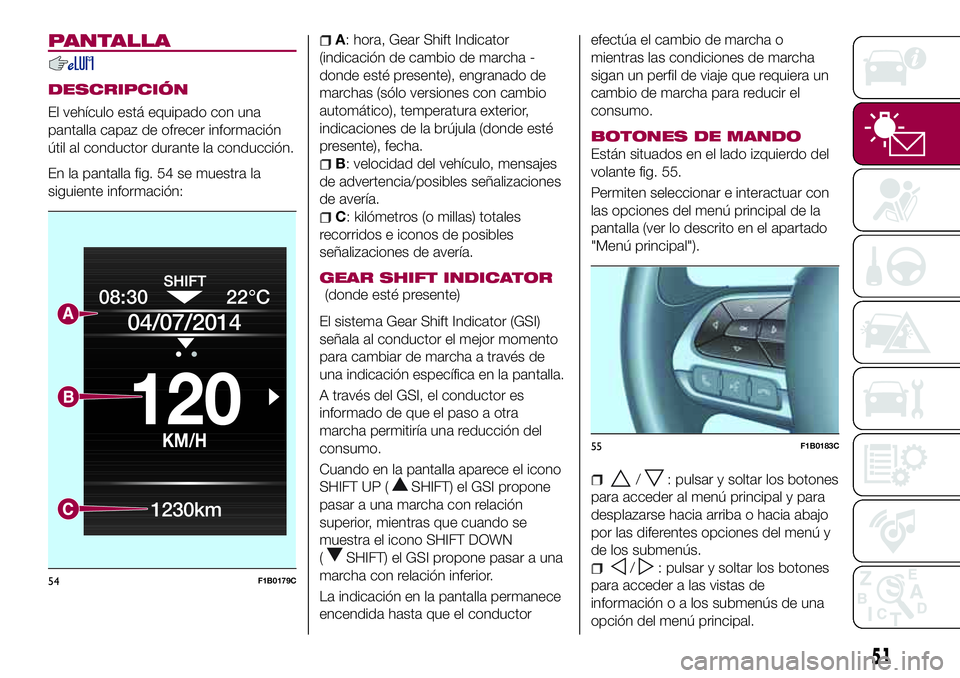 FIAT 500X 2017 Manual de Empleo y Cuidado (in Spanish) PANTALLA
DESCRIPCIÓN
El vehículo está equipado con una
pantalla capaz de ofrecer información
útil al conductor durante la conducción.
En la pantalla fig. 54 se muestra la
siguiente información: FIAT 500X 2017 Manual de Empleo y Cuidado (in Spanish) PANTALLA
DESCRIPCIÓN
El vehículo está equipado con una
pantalla capaz de ofrecer información
útil al conductor durante la conducción.
En la pantalla fig. 54 se muestra la
siguiente información: