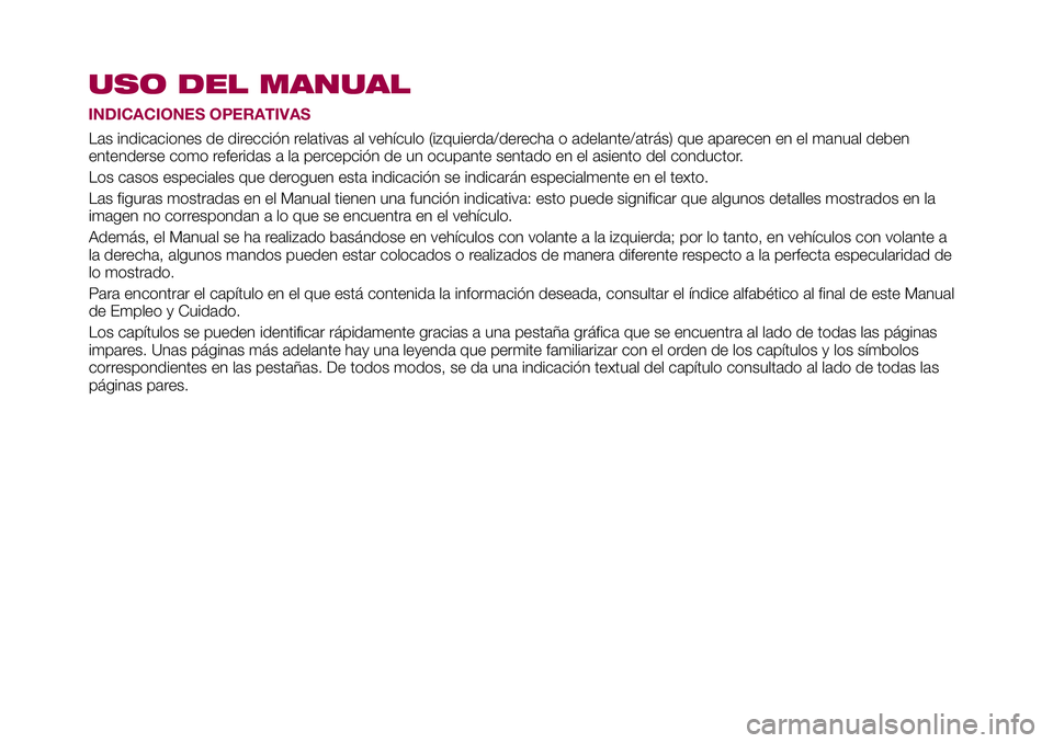 FIAT 500X 2017 Manual de Empleo y Cuidado (in Spanish) USO DEL MANUAL
INDICACIONES OPERATIVAS
Las indicaciones de dirección relativas al vehículo (izquierda/derecha o adelante/atrás) que aparecen en el manual deben
entenderse como referidas a la percep FIAT 500X 2017 Manual de Empleo y Cuidado (in Spanish) USO DEL MANUAL
INDICACIONES OPERATIVAS
Las indicaciones de dirección relativas al vehículo (izquierda/derecha o adelante/atrás) que aparecen en el manual deben
entenderse como referidas a la percep