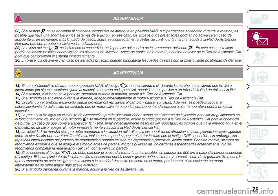 FIAT 500X 2017  Manual de Empleo y Cuidado (in Spanish) ADVERTENCIA
28)Si el testigono se enciende al colocar el dispositivo de arranque en posición MAR, o si permanece encendido durante la marcha, es
posible que haya una anomalía en los sistemas de suje