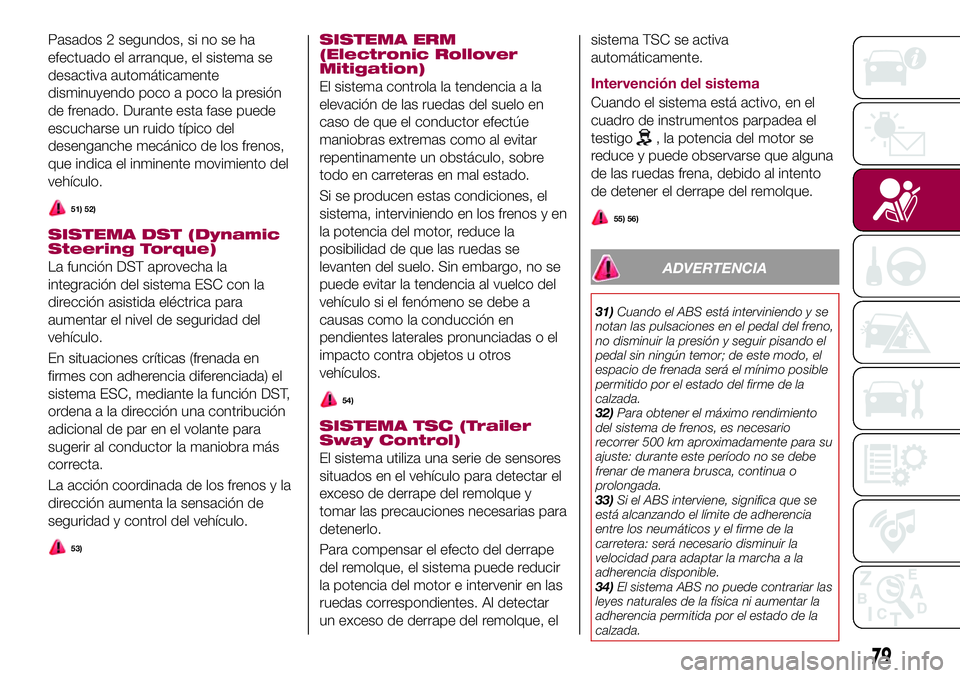 FIAT 500X 2017  Manual de Empleo y Cuidado (in Spanish) Pasados 2 segundos, si no se ha
efectuado el arranque, el sistema se
desactiva automáticamente
disminuyendo poco a poco la presión
de frenado. Durante esta fase puede
escucharse un ruido típico del