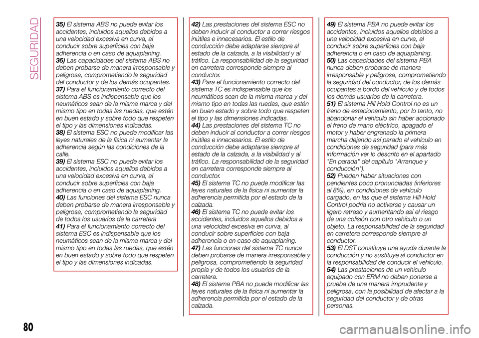 FIAT 500X 2017  Manual de Empleo y Cuidado (in Spanish) 35)El sistema ABS no puede evitar los
accidentes, incluidos aquellos debidos a
una velocidad excesiva en curva, al
conducir sobre superficies con baja
adherencia o en caso de aquaplaning.
36)Las capac