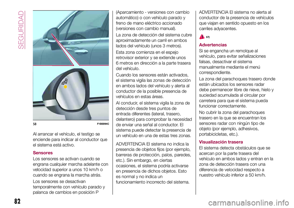FIAT 500X 2017  Manual de Empleo y Cuidado (in Spanish) Al arrancar el vehículo, el testigo se
enciende para indicar al conductor que
el sistema está activo.
Sensores
Los sensores se activan cuando se
engrana cualquier marcha adelante con
velocidad super