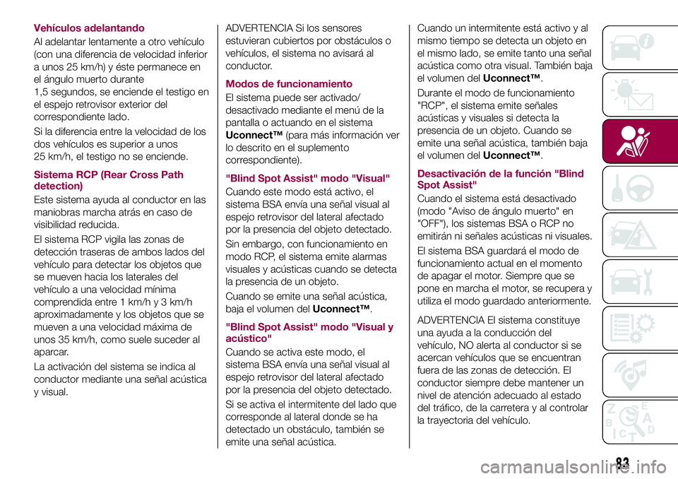 FIAT 500X 2017  Manual de Empleo y Cuidado (in Spanish) Vehículos adelantando
Al adelantar lentamente a otro vehículo
(con una diferencia de velocidad inferior
a unos 25 km/h) y éste permanece en
el ángulo muerto durante
1,5 segundos, se enciende el te