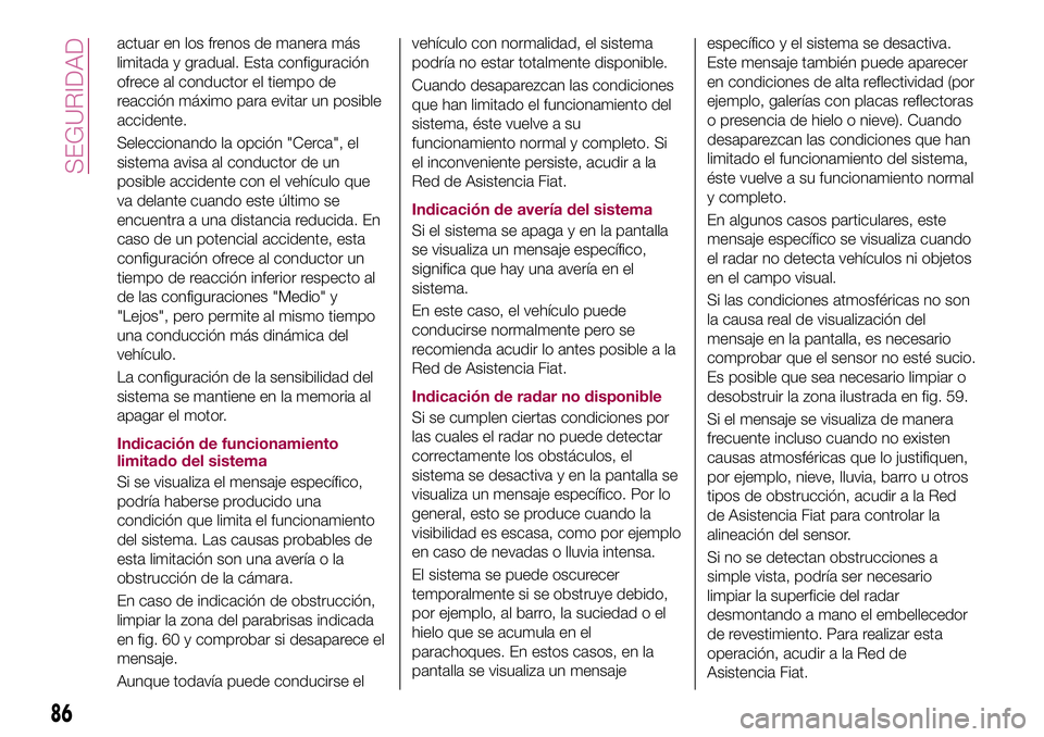 FIAT 500X 2017  Manual de Empleo y Cuidado (in Spanish) actuar en los frenos de manera más
limitada y gradual. Esta configuración
ofrece al conductor el tiempo de
reacción máximo para evitar un posible
accidente.
Seleccionando la opción "Cerca"