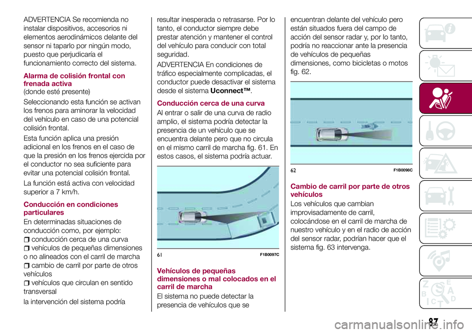 FIAT 500X 2017  Manual de Empleo y Cuidado (in Spanish) ADVERTENCIA Se recomienda no
instalar dispositivos, accesorios ni
elementos aerodinámicos delante del
sensor ni taparlo por ningún modo,
puesto que perjudicaría el
funcionamiento correcto del siste