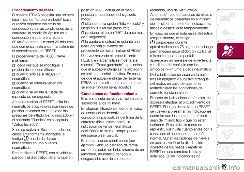 FIAT 500X 2017 Manual de Empleo y Cuidado (in Spanish) Procedimiento de reset
El sistema iTPMS necesita una primera
fase inicial de "autoaprendizaje" (cuya
duración depende del estilo de
conducción y de las condiciones de la
carretera: la condic FIAT 500X 2017 Manual de Empleo y Cuidado (in Spanish) Procedimiento de reset
El sistema iTPMS necesita una primera
fase inicial de "autoaprendizaje" (cuya
duración depende del estilo de
conducción y de las condiciones de la
carretera: la condic