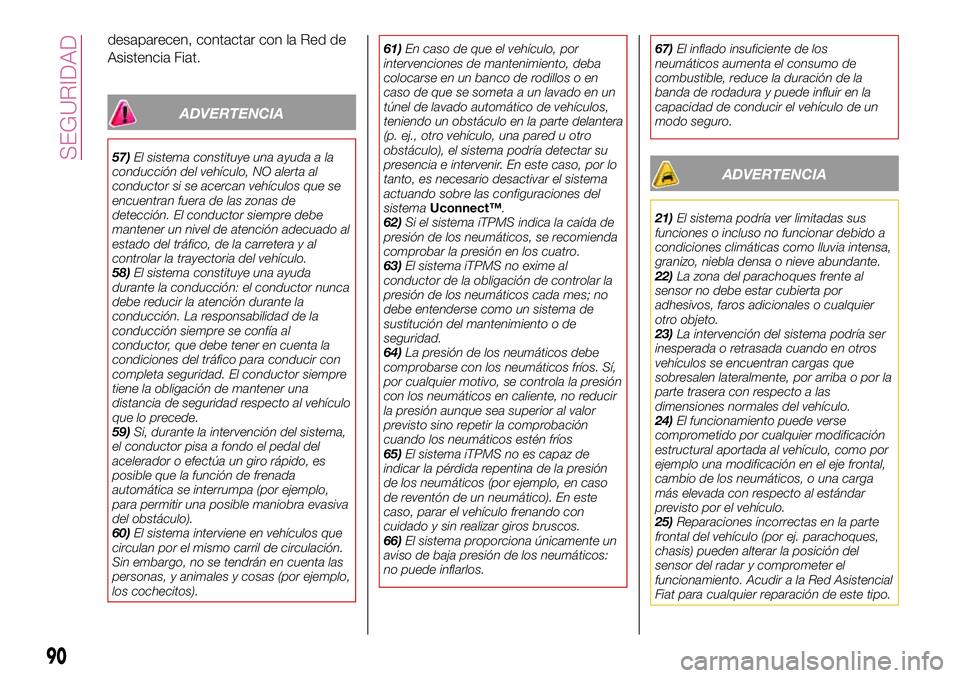 FIAT 500X 2017 Manual de Empleo y Cuidado (in Spanish) desaparecen, contactar con la Red de
Asistencia Fiat.
ADVERTENCIA
57)El sistema constituye una ayuda a la
conducción del vehículo, NO alerta al
conductor si se acercan vehículos que se
encuentran f FIAT 500X 2017 Manual de Empleo y Cuidado (in Spanish) desaparecen, contactar con la Red de
Asistencia Fiat.
ADVERTENCIA
57)El sistema constituye una ayuda a la
conducción del vehículo, NO alerta al
conductor si se acercan vehículos que se
encuentran f