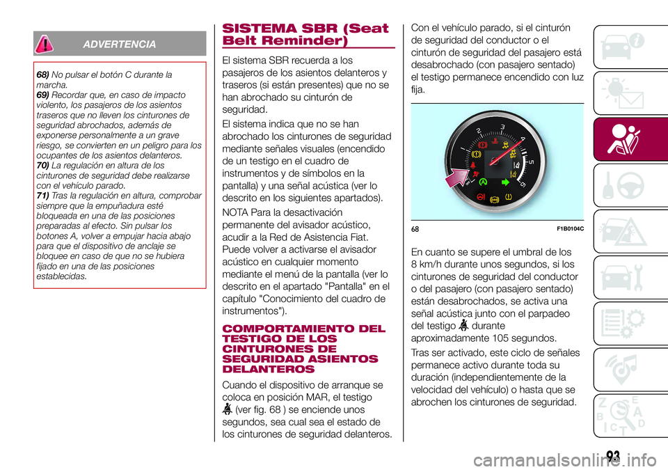 FIAT 500X 2017 Manual de Empleo y Cuidado (in Spanish) ADVERTENCIA
68)No pulsar el botón C durante la
marcha.
69)Recordar que, en caso de impacto
violento, los pasajeros de los asientos
traseros que no lleven los cinturones de
seguridad abrochados, adem FIAT 500X 2017 Manual de Empleo y Cuidado (in Spanish) ADVERTENCIA
68)No pulsar el botón C durante la
marcha.
69)Recordar que, en caso de impacto
violento, los pasajeros de los asientos
traseros que no lleven los cinturones de
seguridad abrochados, adem