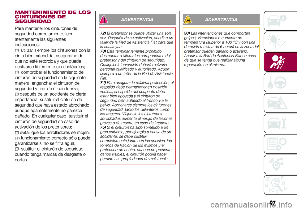 FIAT 500X 2017 Manual de Empleo y Cuidado (in Spanish) MANTENIMIENTO DE LOS
CINTURONES DE
SEGURIDAD
Para mantener los cinturones de
seguridad correctamente, leer
atentamente las siguientes
indicaciones:
utilizar siempre los cinturones con la
cinta bien ex FIAT 500X 2017 Manual de Empleo y Cuidado (in Spanish) MANTENIMIENTO DE LOS
CINTURONES DE
SEGURIDAD
Para mantener los cinturones de
seguridad correctamente, leer
atentamente las siguientes
indicaciones:
utilizar siempre los cinturones con la
cinta bien ex